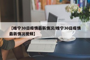 【睢宁30日疫情最新情况/睢宁30日疫情最新情况视频】