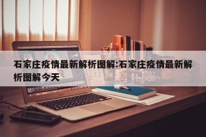 石家庄疫情最新解析图解:石家庄疫情最新解析图解今天