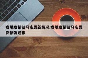 各地疫情驻马店最新情况/各地疫情驻马店最新情况通报