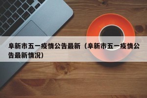 阜新市五一疫情公告最新（阜新市五一疫情公告最新情况）