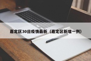 嘉定区30日疫情最新（嘉定区新增一例）