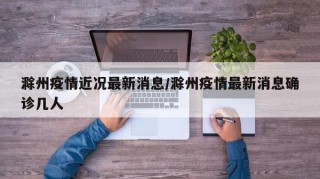 滁州疫情近况最新消息/滁州疫情最新消息确诊几人