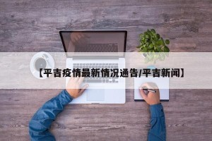 【平吉疫情最新情况通告/平吉新闻】