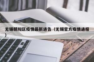 无锡朝阳区疫情最新通告（无锡官方疫情通报）