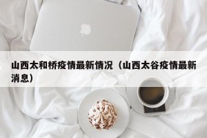 山西太和桥疫情最新情况（山西太谷疫情最新消息）