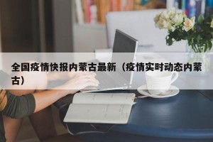 全国疫情快报内蒙古最新（疫情实时动态内蒙古）
