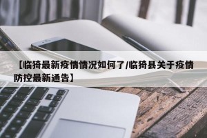 【临猗最新疫情情况如何了/临猗县关于疫情防控最新通告】