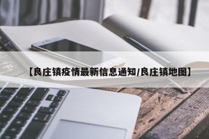 【良庄镇疫情最新信息通知/良庄镇地图】