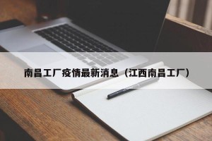 南昌工厂疫情最新消息（江西南昌工厂）
