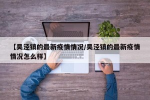 【吴泾镇的最新疫情情况/吴泾镇的最新疫情情况怎么样】