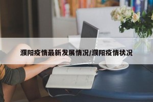 濮阳疫情最新发展情况/濮阳疫情状况