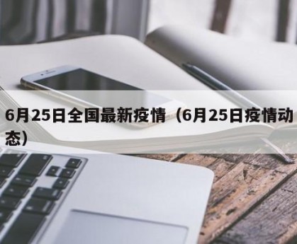 6月25日全国最新疫情（6月25日疫情动态）