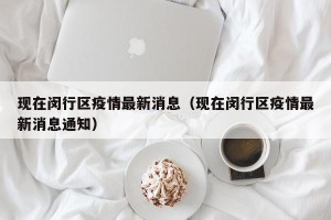 现在闵行区疫情最新消息（现在闵行区疫情最新消息通知）