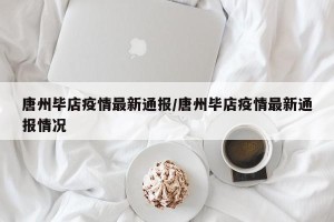 唐州毕店疫情最新通报/唐州毕店疫情最新通报情况