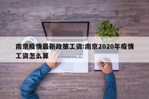南京疫情最新政策工资:南京2020年疫情工资怎么算
