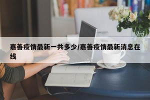 嘉善疫情最新一共多少/嘉善疫情最新消息在线