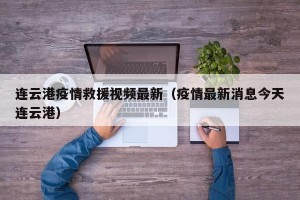 连云港疫情救援视频最新（疫情最新消息今天连云港）