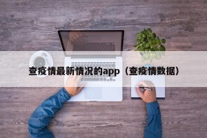 查疫情最新情况的app（查疫情数据）