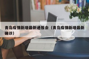 青岛疫情新增最新通报会（青岛疫情新增最新确诊）
