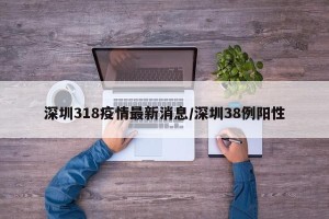 深圳318疫情最新消息/深圳38例阳性