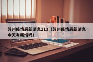 苏州疫情最新消息113（苏州疫情最新消息今天有新增吗）