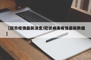 【冠市疫情最新消息/冠状病毒疫情最新数据】
