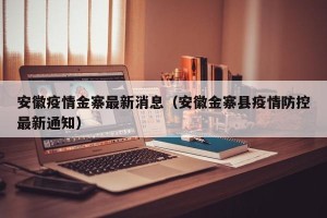 安徽疫情金寨最新消息（安徽金寨县疫情防控最新通知）