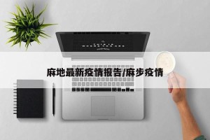 麻地最新疫情报告/麻步疫情