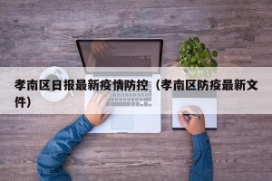孝南区日报最新疫情防控（孝南区防疫最新文件）