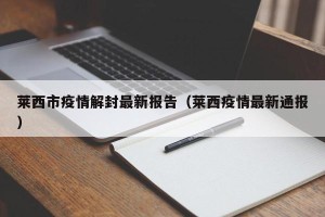莱西市疫情解封最新报告（莱西疫情最新通报）