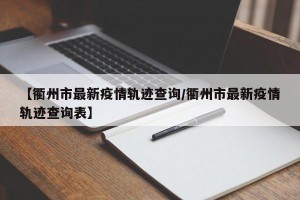 【衢州市最新疫情轨迹查询/衢州市最新疫情轨迹查询表】