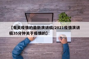 【有关疫情的最新演讲稿/2021疫情演讲稿35分钟关于疫情的】