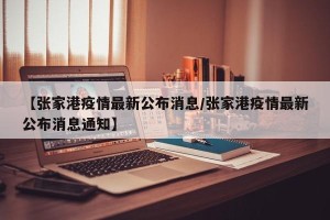 【张家港疫情最新公布消息/张家港疫情最新公布消息通知】