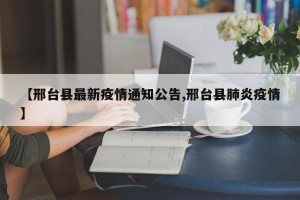 【邢台县最新疫情通知公告,邢台县肺炎疫情】