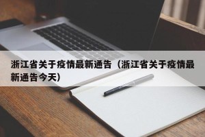 浙江省关于疫情最新通告（浙江省关于疫情最新通告今天）