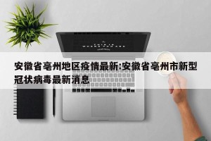 安徽省亳州地区疫情最新:安徽省亳州市新型冠状病毒最新消息