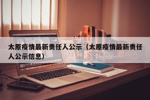 太原疫情最新责任人公示（太原疫情最新责任人公示信息）