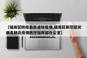【福田区防疫最新通知疫情,福田区新型冠状病毒肺炎疫情防控指挥部办公室】