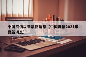 中国疫情以来最新消息（中国疫情2021年最新消息）