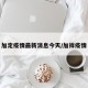加定疫情最新消息今天/加祥疫情