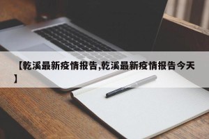 【乾溪最新疫情报告,乾溪最新疫情报告今天】