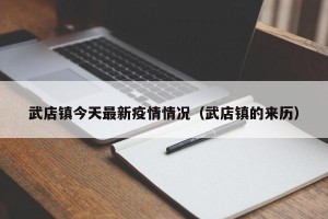 武店镇今天最新疫情情况（武店镇的来历）