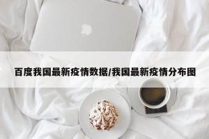 百度我国最新疫情数据/我国最新疫情分布图