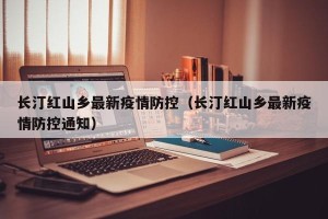 长汀红山乡最新疫情防控（长汀红山乡最新疫情防控通知）