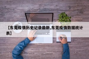 【东莞疫情历史记录最新,东莞疫情数据统计表】