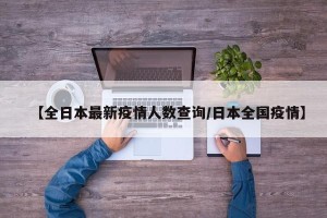 【全日本最新疫情人数查询/日本全国疫情】