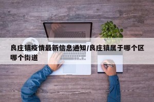 良庄镇疫情最新信息通知/良庄镇属于哪个区哪个街道