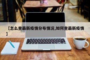 【怎么查最新疫情分布情况,如何查最新疫情】
