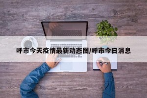 呼市今天疫情最新动态图/呼市今日消息