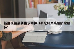 新冠疫情最新指示精神（新冠肺炎疫情防控精神）